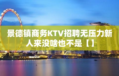 景德镇商务KTV招聘无压力新人来没啥也不是【】