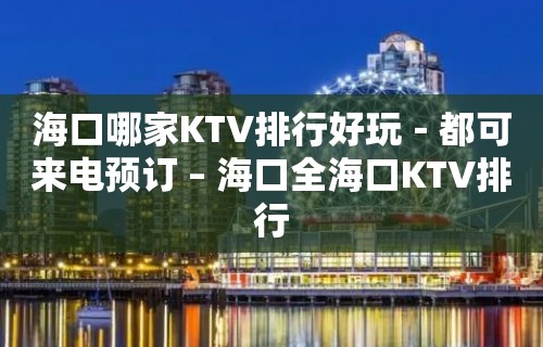 海口哪家KTV排行好玩－都可来电预订 – 海口全海口KTV排行