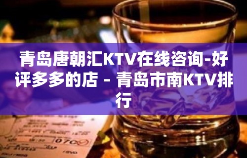 青岛唐朝汇KTV在线咨询-好评多多的店 – 青岛市南KTV排行