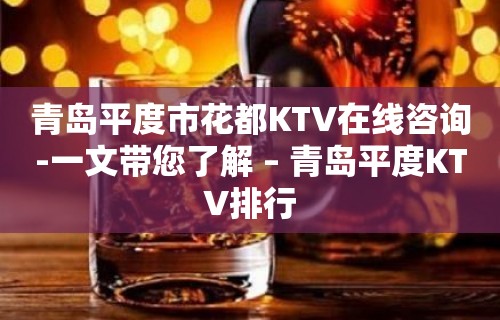 青岛平度市花都KTV在线咨询-一文带您了解 – 青岛平度KTV排行