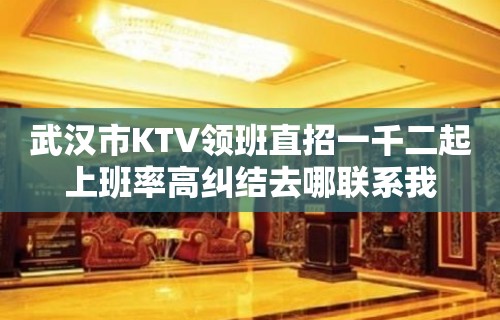 武汉市KTV领班直招一千二起上班率高纠结去哪联系我