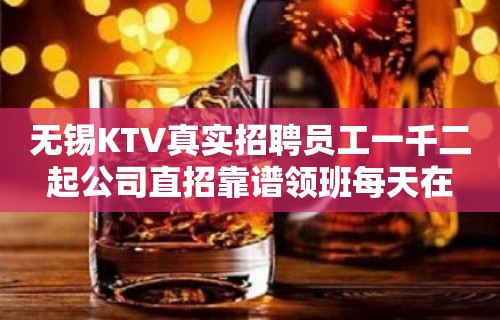 无锡KTV真实招聘员工一千二起公司直招靠谱领班每天在