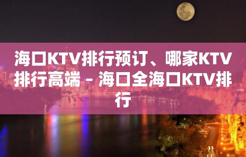 海口KTV排行预订、哪家KTV排行高端 – 海口全海口KTV排行