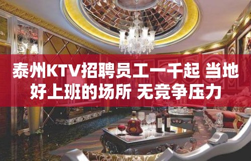 泰州KTV招聘员工一千起 当地好上班的场所 无竞争压力