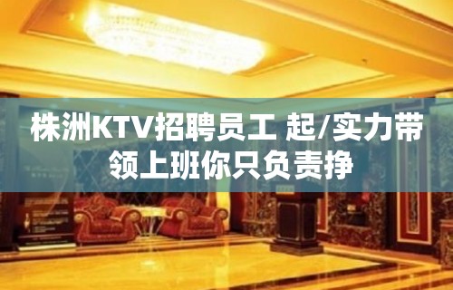 株洲KTV招聘员工 起/实力带 领上班你只负责挣