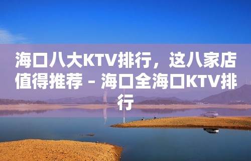 海口八大KTV排行，这八家店值得推荐 – 海口全海口KTV排行