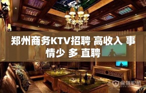 郑州商务KTV招聘 高收入 事情少 多 直聘