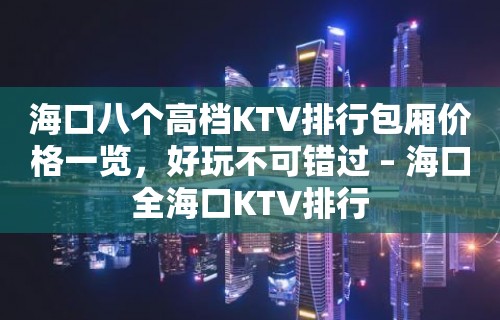 海口八个高档KTV排行包厢价格一览，好玩不可错过 – 海口全海口KTV排行