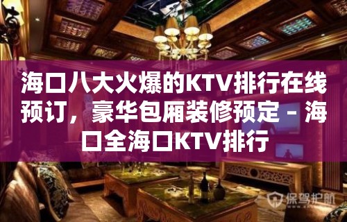 海口八大火爆的KTV排行在线预订，豪华包厢装修预定 – 海口全海口KTV排行