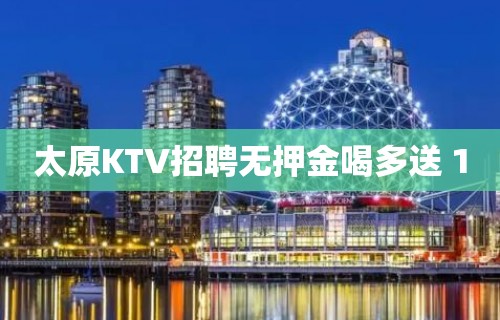 太原KTV招聘无押金喝多送 10