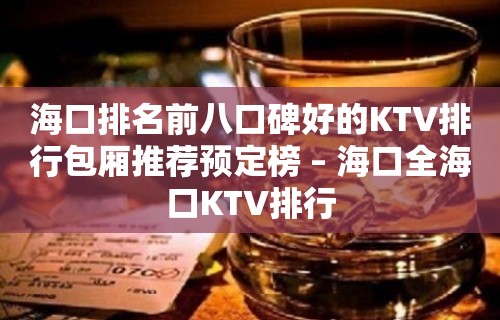 海口排名前八口碑好的KTV排行包厢推荐预定榜 – 海口全海口KTV排行