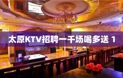 太原KTV招聘一千场喝多送 10