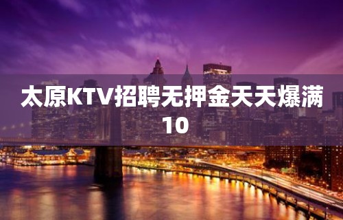 太原KTV招聘无押金天天爆满 10