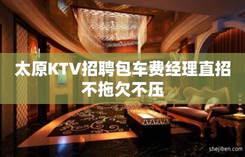 太原KTV招聘包车费经理直招不拖欠不压