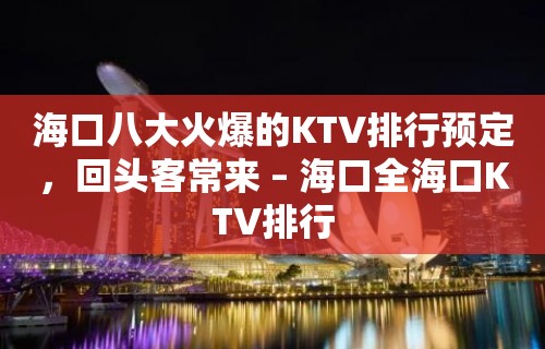 海口八大火爆的KTV排行预定，回头客常来 – 海口全海口KTV排行