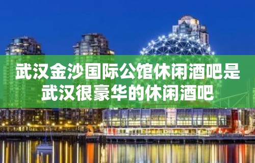 武汉金沙国际公馆休闲酒吧是武汉很豪华的休闲酒吧