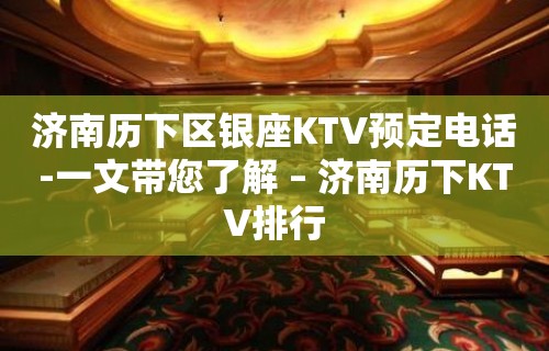 济南历下区银座KTV预定电话-一文带您了解 – 济南历下KTV排行