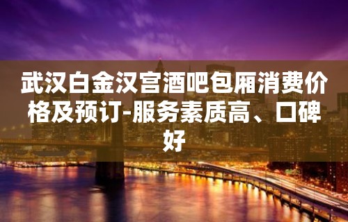 武汉白金汉宫酒吧包厢消费价格及预订-服务素质高、口碑好