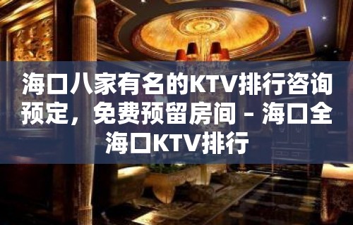 海口八家有名的KTV排行咨询预定，免费预留房间 – 海口全海口KTV排行