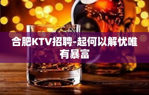 合肥KTV招聘-起何以解忧唯有暴富