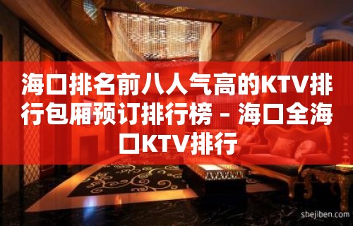 海口排名前八人气高的KTV排行包厢预订排行榜 – 海口全海口KTV排行