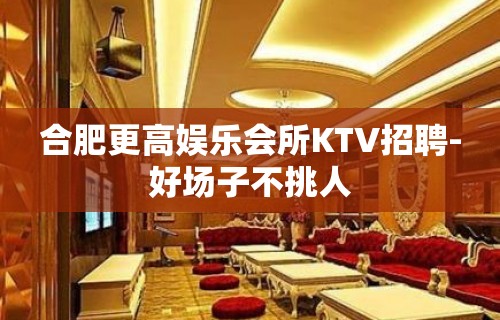 合肥更高娱乐会所KTV招聘-好场子不挑人