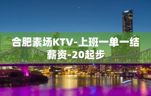 合肥素场KTV-上班一单一结薪资-20起步