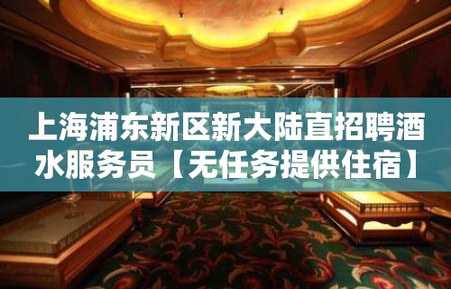 上海浦东新区新大陆直招聘酒水服务员【无任务提供住宿】