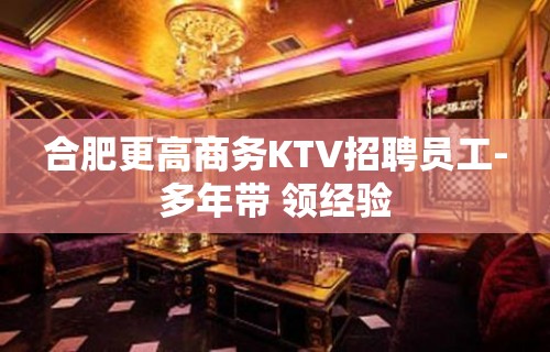 合肥更高商务KTV招聘员工-多年带 领经验