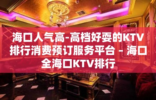 海口人气高-高档好耍的KTV排行消费预订服务平台 – 海口全海口KTV排行