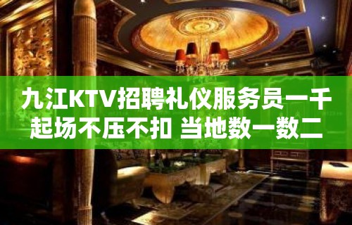 九江KTV招聘礼仪服务员一千起场不压不扣 当地数一数二