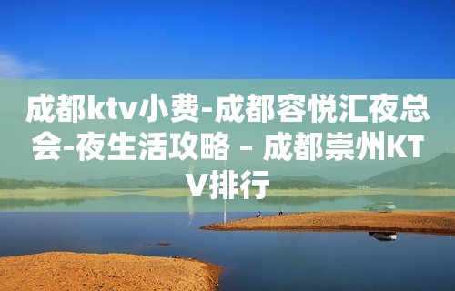 成都ktv小费-成都容悦汇夜总会-夜生活攻略 – 成都崇州KTV排行