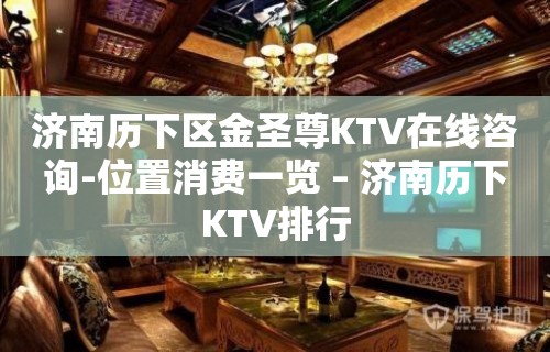 济南历下区金圣尊KTV在线咨询-位置消费一览 – 济南历下KTV排行