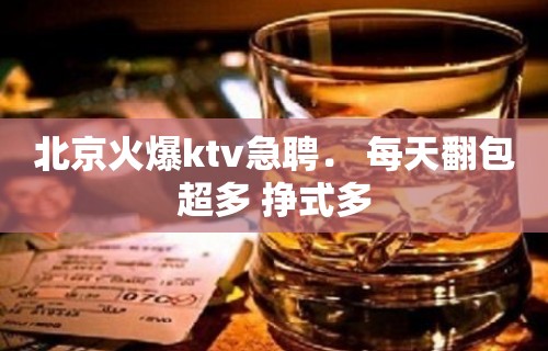 北京火爆ktv急聘． 每天翻包超多 挣式多