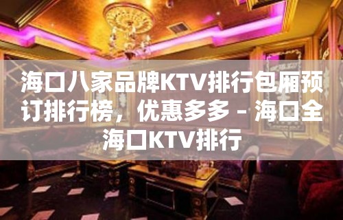 海口八家品牌KTV排行包厢预订排行榜，优惠多多 – 海口全海口KTV排行