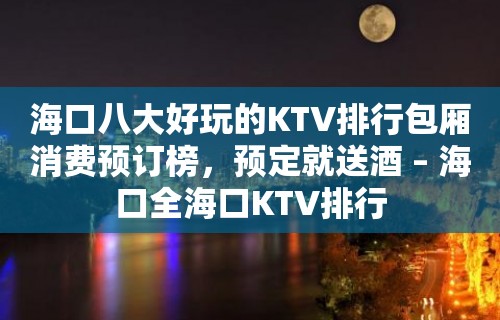 海口八大好玩的KTV排行包厢消费预订榜，预定就送酒 – 海口全海口KTV排行