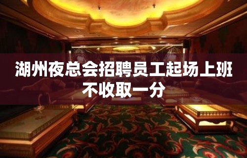 湖州夜总会招聘员工起场上班不收取一分