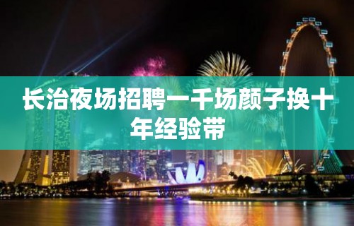 长治夜场招聘一千场颜子换十年经验带