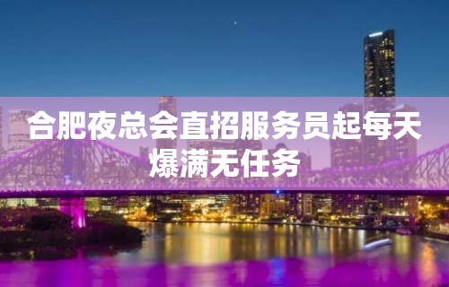 合肥夜总会直招服务员起每天爆满无任务