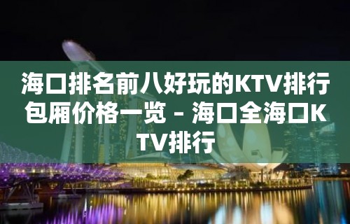 海口排名前八好玩的KTV排行包厢价格一览 – 海口全海口KTV排行