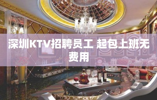 深圳KTV招聘员工 起包上班无费用