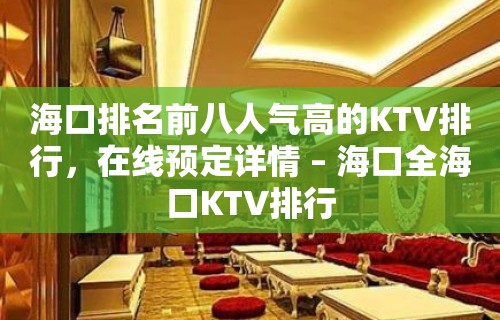 海口排名前八人气高的KTV排行，在线预定详情 – 海口全海口KTV排行