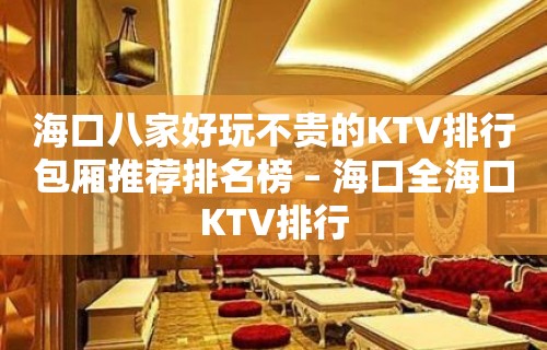 海口八家好玩不贵的KTV排行包厢推荐排名榜 – 海口全海口KTV排行