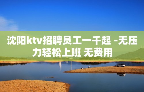 沈阳ktv招聘员工一千起 -无压力轻松上班 无费用