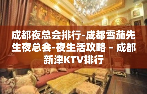 成都夜总会排行-成都雪茄先生夜总会-夜生活攻略 – 成都新津KTV排行