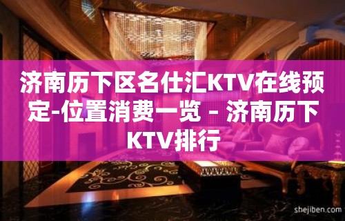 济南历下区名仕汇KTV在线预定-位置消费一览 – 济南历下KTV排行