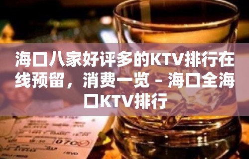 海口八家好评多的KTV排行在线预留，消费一览 – 海口全海口KTV排行