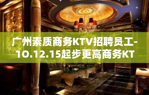 广州素质商务KTV招聘员工-1O.12.15起步更高商务KT