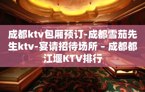 成都ktv包厢预订-成都雪茄先生ktv-宴请招待场所 – 成都都江堰KTV排行