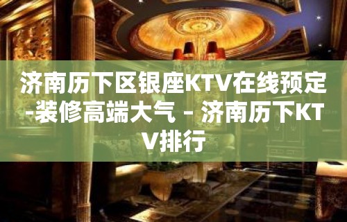 济南历下区银座KTV在线预定-装修高端大气 – 济南历下KTV排行